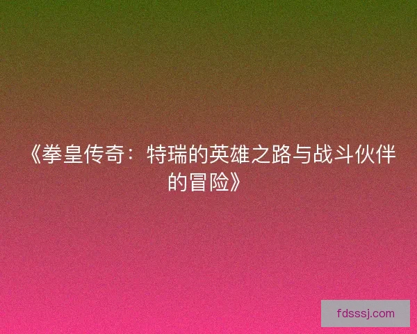 《拳皇传奇：特瑞的英雄之路与战斗伙伴的冒险》