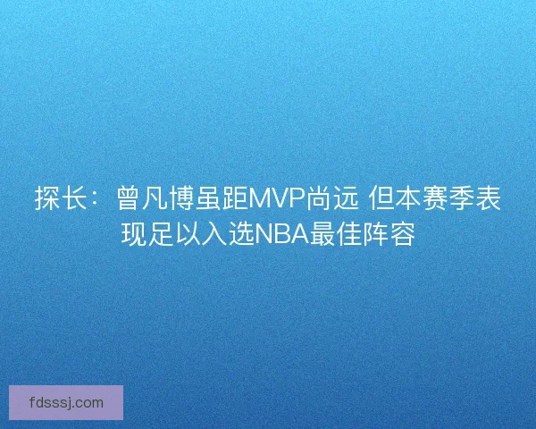 探长：曾凡博虽距MVP尚远 但本赛季表现足以入选NBA最佳阵容