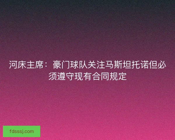 河床主席：豪门球队关注马斯坦托诺但必须遵守现有合同规定